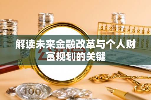 昌黎解读未来金融改革与个人财富规划的关键