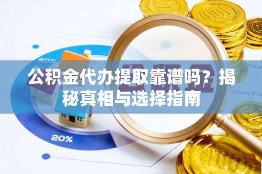 昌黎公积金代办提取靠谱吗？揭秘真相与选择指南