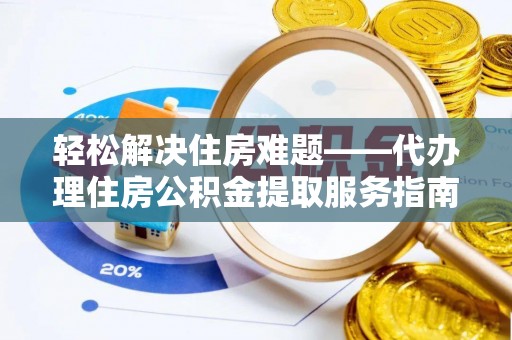 昌黎轻松解决住房难题——代办理住房公积金提取服务指南