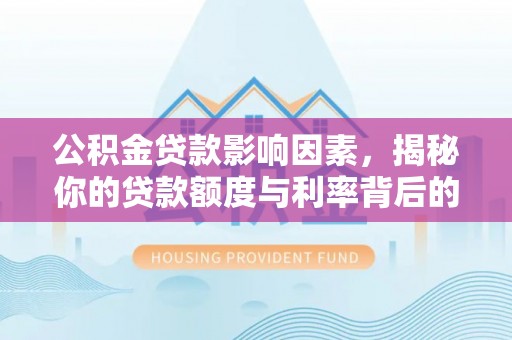 昌黎公积金贷款影响因素，揭秘你的贷款额度与利率背后的秘密