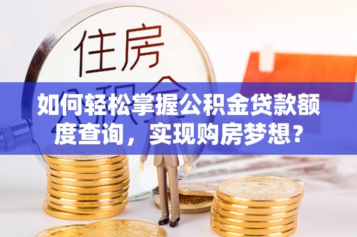 昌黎如何轻松掌握公积金贷款额度查询，实现购房梦想？