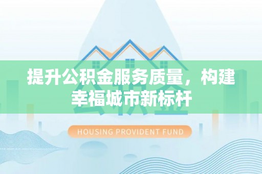 昌黎提升公积金服务质量，构建幸福城市新标杆
