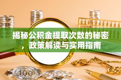 昌黎揭秘公积金提取次数的秘密，政策解读与实用指南