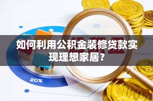 昌黎如何利用公积金装修贷款实现理想家居？
