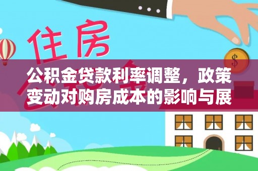昌黎公积金贷款利率调整，政策变动对购房成本的影响与展望