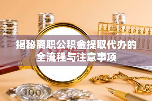 昌黎揭秘离职公积金提取代办的全流程与注意事项