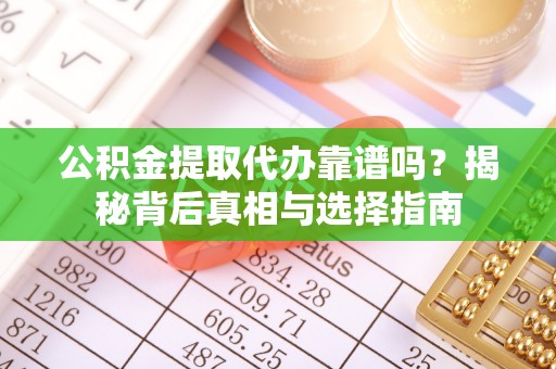 昌黎公积金提取代办靠谱吗？揭秘背后真相与选择指南