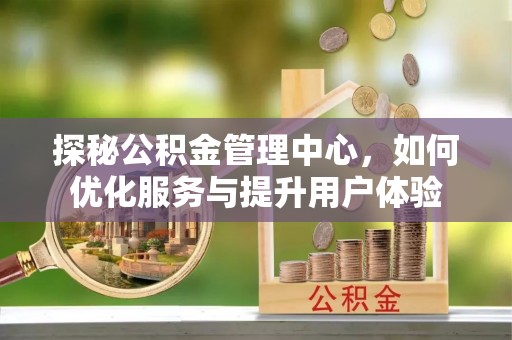昌黎探秘公积金管理中心，如何优化服务与提升用户体验