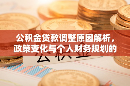 昌黎公积金贷款调整原因解析，政策变化与个人财务规划的影响