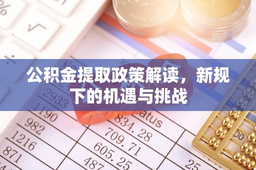 昌黎公积金提取政策解读，新规下的机遇与挑战