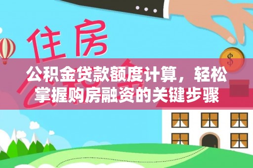 昌黎公积金贷款额度计算，轻松掌握购房融资的关键步骤