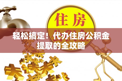 昌黎轻松搞定！代办住房公积金提取的全攻略