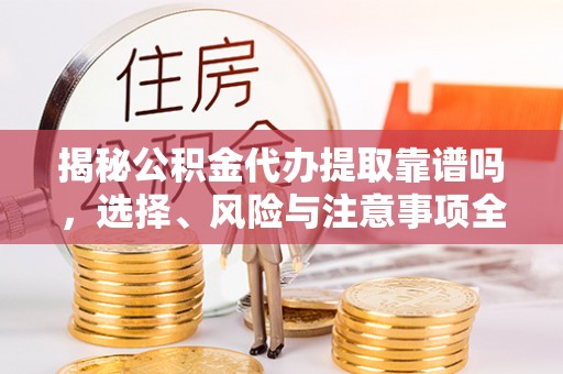 昌黎揭秘公积金代办提取靠谱吗，选择、风险与注意事项全解析