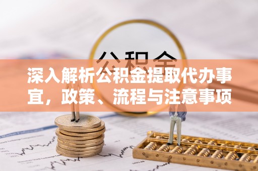 昌黎深入解析公积金提取代办事宜，政策、流程与注意事项全攻略