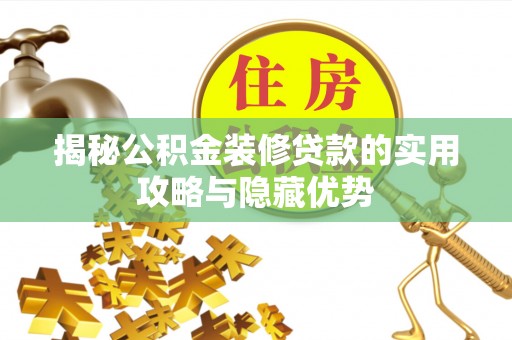 昌黎揭秘公积金装修贷款的实用攻略与隐藏优势