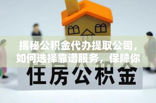 昌黎揭秘公积金代办提取公司，如何选择靠谱服务，保障你的资金安全