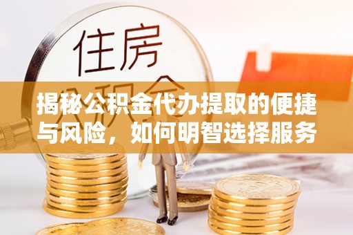昌黎揭秘公积金代办提取的便捷与风险，如何明智选择服务？