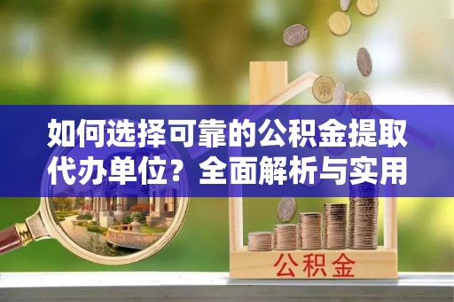 昌黎如何选择可靠的公积金提取代办单位？全面解析与实用指南