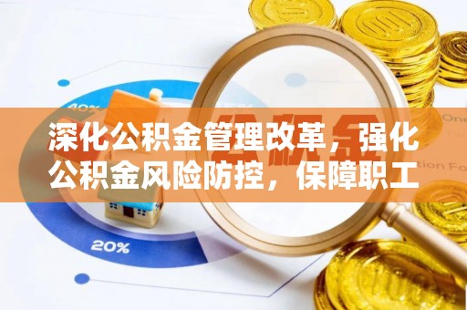 昌黎深化公积金管理改革，强化公积金风险防控，保障职工权益