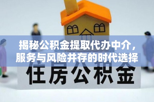 昌黎揭秘公积金提取代办中介，服务与风险并存的时代选择