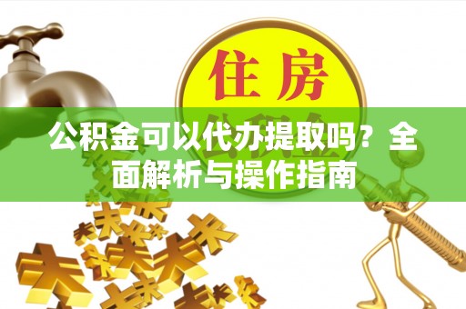 昌黎公积金可以代办提取吗？全面解析与操作指南