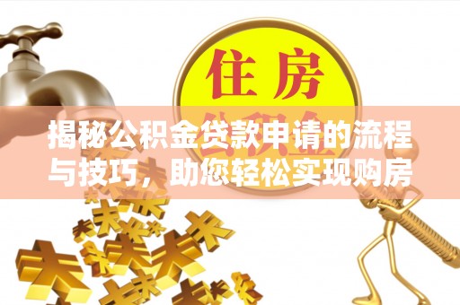 昌黎揭秘公积金贷款申请的流程与技巧，助您轻松实现购房梦