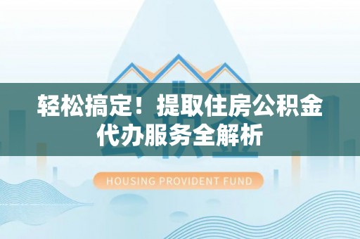 昌黎轻松搞定！提取住房公积金代办服务全解析