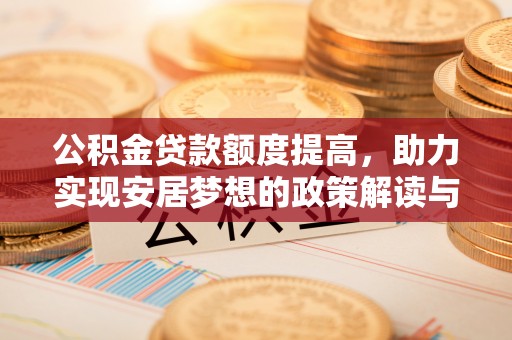 昌黎公积金贷款额度提高，助力实现安居梦想的政策解读与未来展望