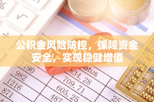 昌黎公积金风险防控，保障资金安全，实现稳健增值