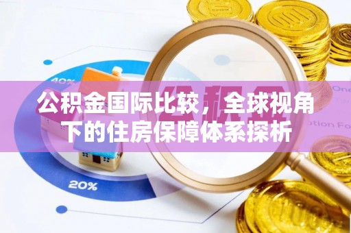 昌黎公积金国际比较，全球视角下的住房保障体系探析