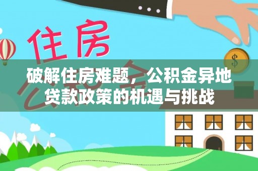昌黎破解住房难题，公积金异地贷款政策的机遇与挑战