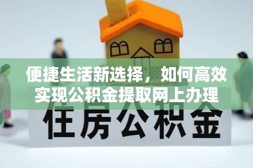 昌黎便捷生活新选择，如何高效实现公积金提取网上办理