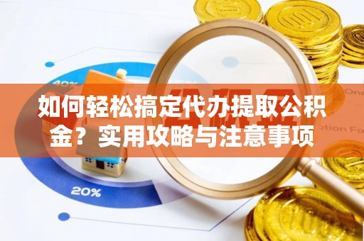 昌黎如何轻松搞定代办提取公积金？实用攻略与注意事项