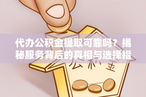 昌黎代办公积金提取可靠吗？揭秘服务背后的真相与选择指南