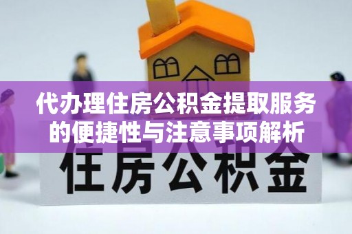 昌黎代办理住房公积金提取服务的便捷性与注意事项解析