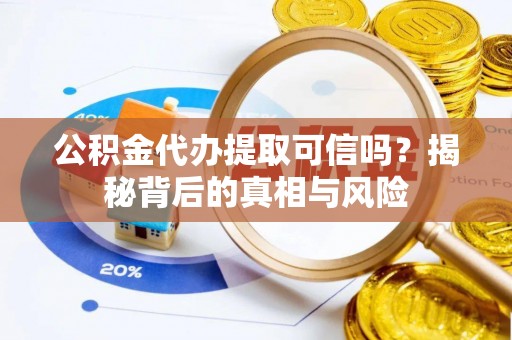 昌黎公积金代办提取可信吗？揭秘背后的真相与风险