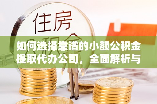 昌黎如何选择靠谱的小额公积金提取代办公司，全面解析与实用指南