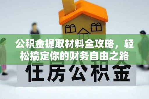 昌黎公积金提取材料全攻略，轻松搞定你的财务自由之路