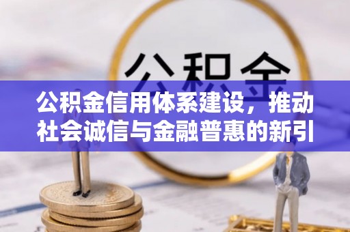 昌黎公积金信用体系建设，推动社会诚信与金融普惠的新引擎