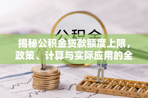 昌黎揭秘公积金贷款额度上限，政策、计算与实际应用的全面解析