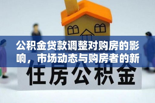 昌黎公积金贷款调整对购房的影响，市场动态与购房者的新选择