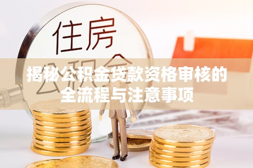 昌黎揭秘公积金贷款资格审核的全流程与注意事项