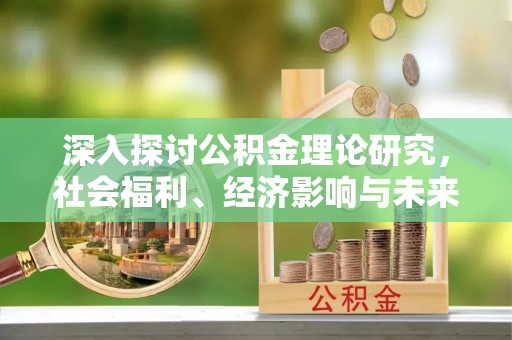 昌黎深入探讨公积金理论研究，社会福利、经济影响与未来展望