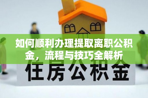 昌黎如何顺利办理提取离职公积金，流程与技巧全解析