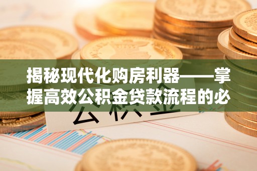 昌黎揭秘现代化购房利器——掌握高效公积金贷款流程的必备指南