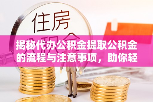 昌黎揭秘代办公积金提取公积金的流程与注意事项，助你轻松拿回属于你的钱