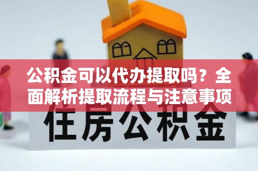 昌黎公积金可以代办提取吗？全面解析提取流程与注意事项