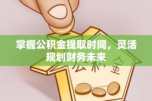 昌黎掌握公积金提取时间，灵活规划财务未来