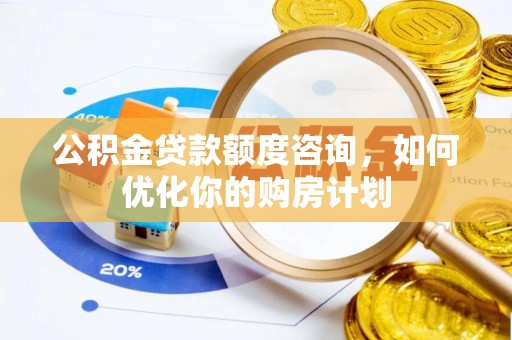 昌黎公积金贷款额度咨询，如何优化你的购房计划
