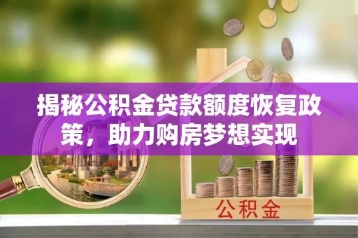 昌黎揭秘公积金贷款额度恢复政策，助力购房梦想实现
